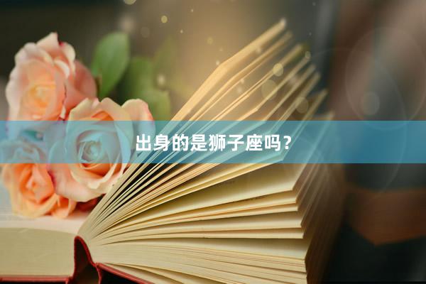 出身的是狮子座吗？