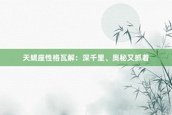 天蝎座性格瓦解：深千里、奥秘又抓着
